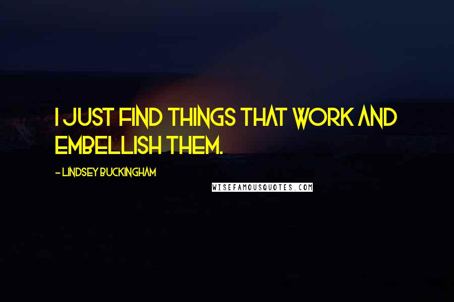 Lindsey Buckingham Quotes: I just find things that work and embellish them.