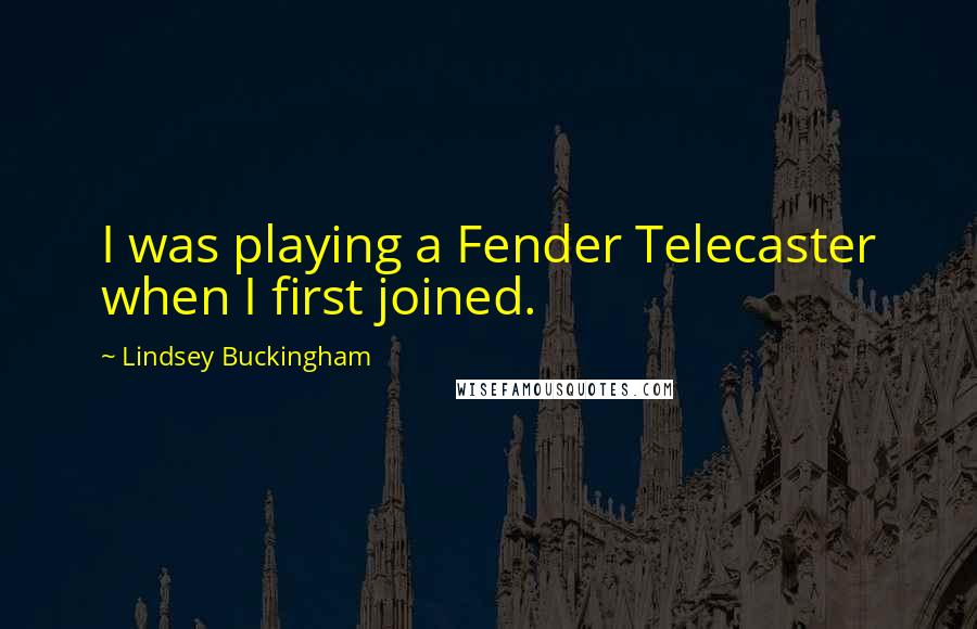 Lindsey Buckingham Quotes: I was playing a Fender Telecaster when I first joined.