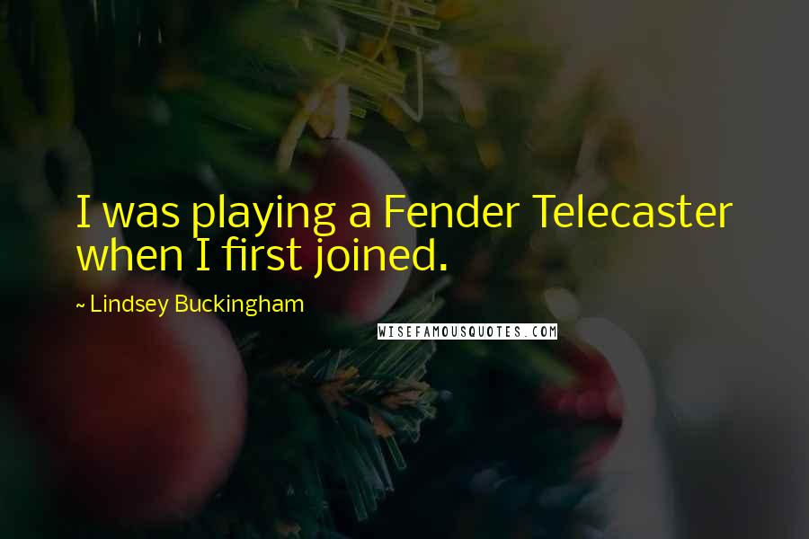 Lindsey Buckingham Quotes: I was playing a Fender Telecaster when I first joined.