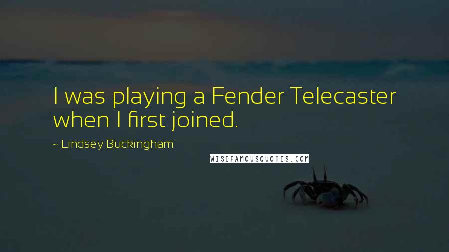 Lindsey Buckingham Quotes: I was playing a Fender Telecaster when I first joined.