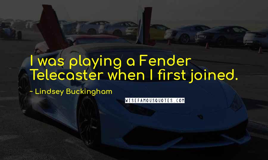 Lindsey Buckingham Quotes: I was playing a Fender Telecaster when I first joined.