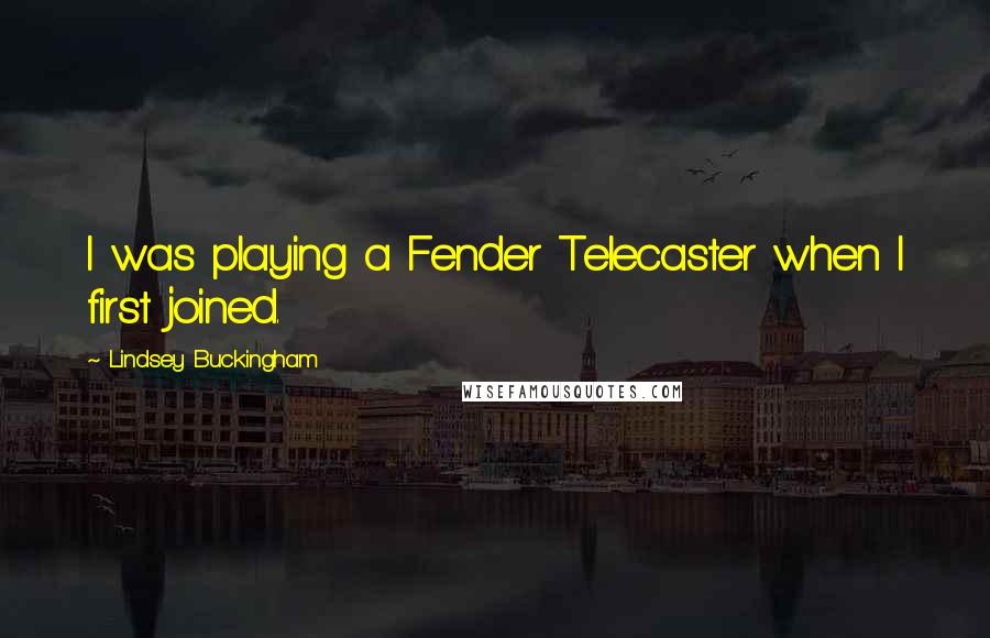 Lindsey Buckingham Quotes: I was playing a Fender Telecaster when I first joined.