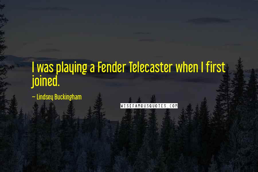 Lindsey Buckingham Quotes: I was playing a Fender Telecaster when I first joined.