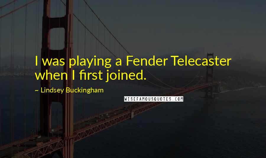 Lindsey Buckingham Quotes: I was playing a Fender Telecaster when I first joined.