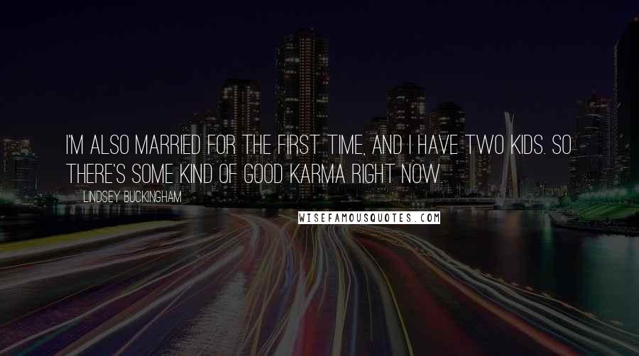 Lindsey Buckingham Quotes: I'm also married for the first time, and I have two kids. So there's some kind of good karma right now.