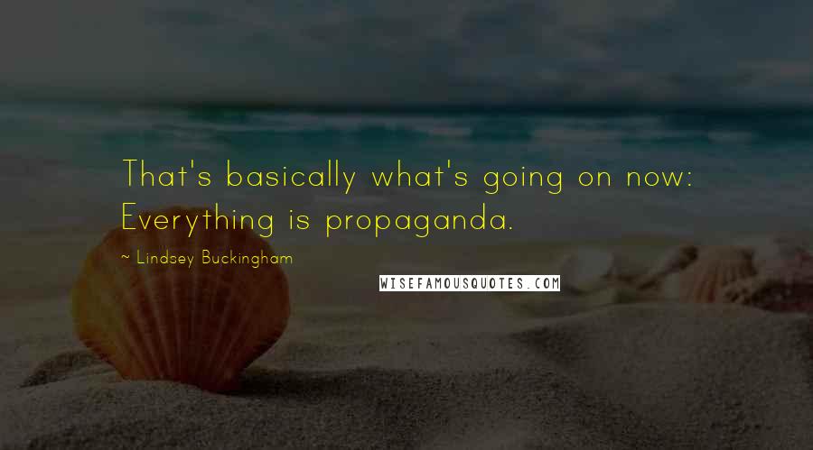 Lindsey Buckingham Quotes: That's basically what's going on now: Everything is propaganda.