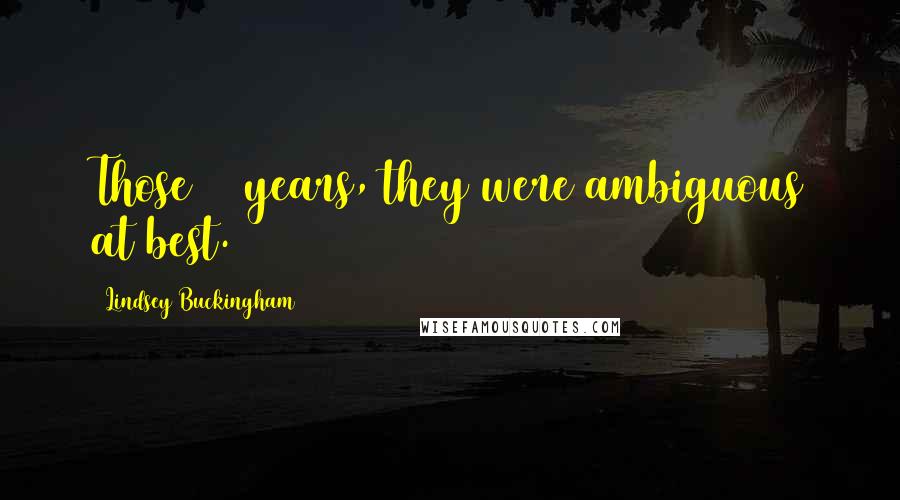 Lindsey Buckingham Quotes: Those 12 years, they were ambiguous at best.