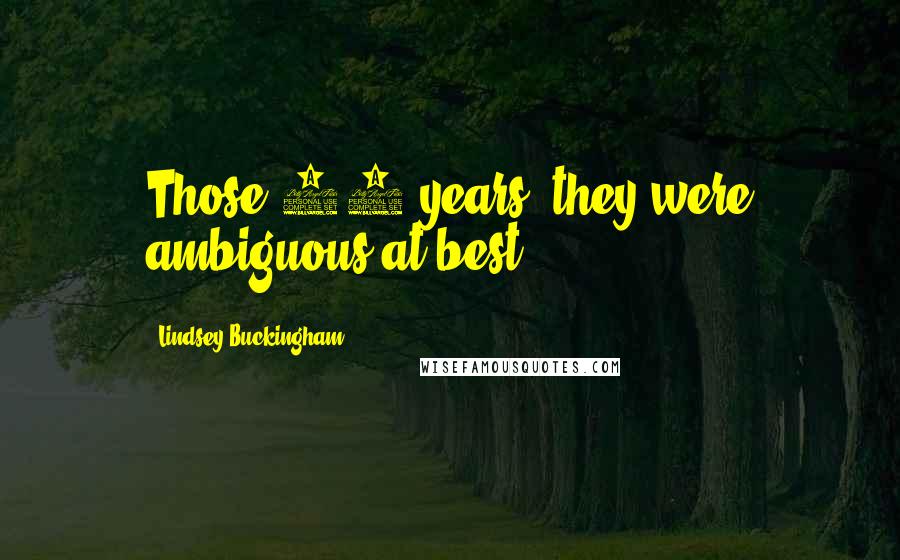 Lindsey Buckingham Quotes: Those 12 years, they were ambiguous at best.