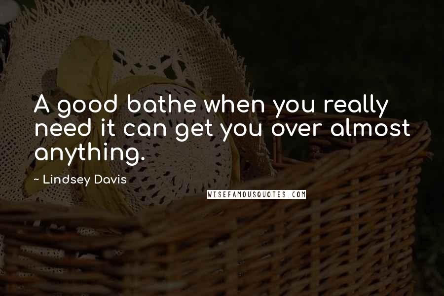 Lindsey Davis Quotes: A good bathe when you really need it can get you over almost anything.