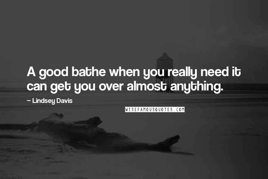 Lindsey Davis Quotes: A good bathe when you really need it can get you over almost anything.