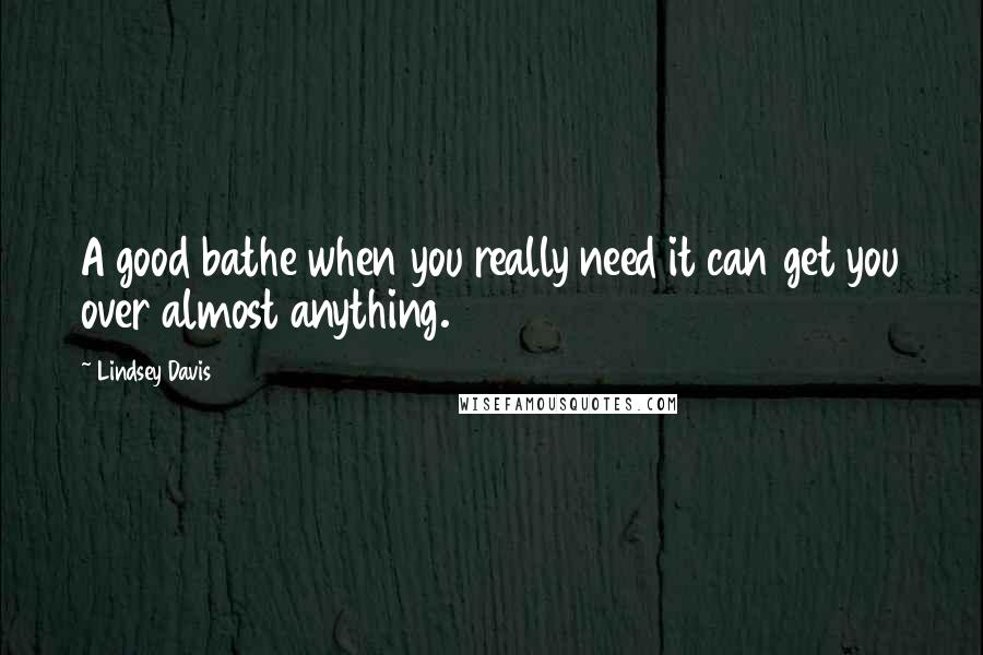 Lindsey Davis Quotes: A good bathe when you really need it can get you over almost anything.