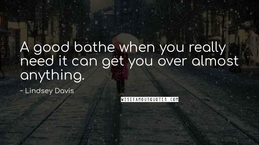 Lindsey Davis Quotes: A good bathe when you really need it can get you over almost anything.