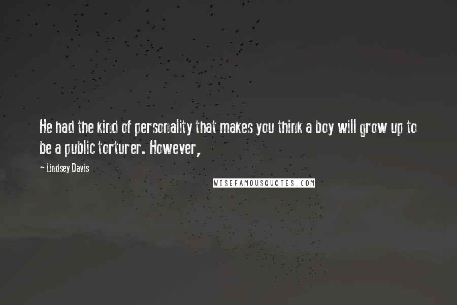 Lindsey Davis Quotes: He had the kind of personality that makes you think a boy will grow up to be a public torturer. However,