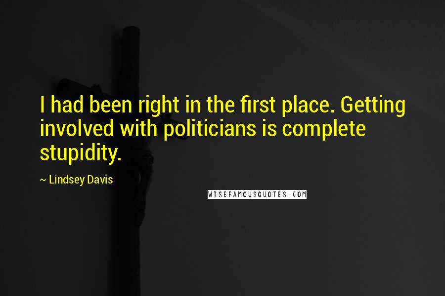 Lindsey Davis Quotes: I had been right in the first place. Getting involved with politicians is complete stupidity.