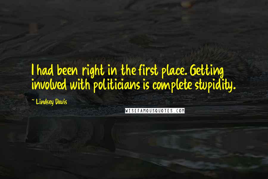 Lindsey Davis Quotes: I had been right in the first place. Getting involved with politicians is complete stupidity.