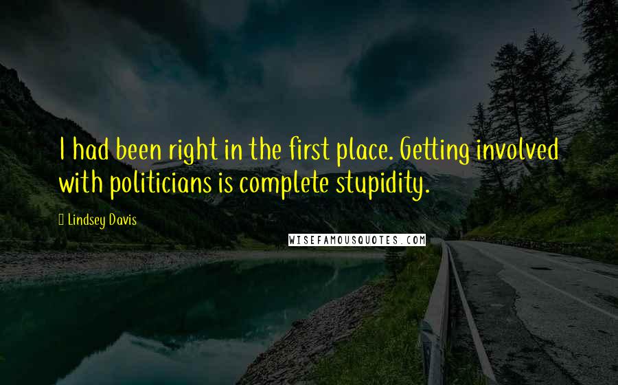 Lindsey Davis Quotes: I had been right in the first place. Getting involved with politicians is complete stupidity.