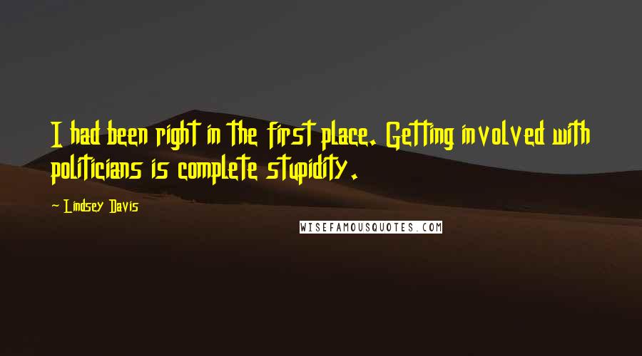 Lindsey Davis Quotes: I had been right in the first place. Getting involved with politicians is complete stupidity.