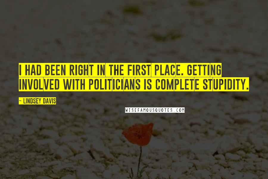 Lindsey Davis Quotes: I had been right in the first place. Getting involved with politicians is complete stupidity.