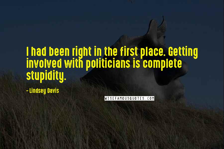 Lindsey Davis Quotes: I had been right in the first place. Getting involved with politicians is complete stupidity.
