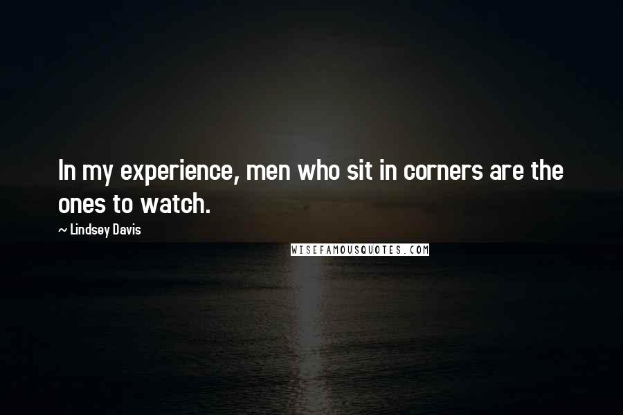 Lindsey Davis Quotes: In my experience, men who sit in corners are the ones to watch.