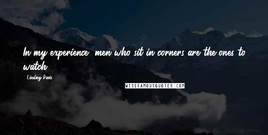 Lindsey Davis Quotes: In my experience, men who sit in corners are the ones to watch.