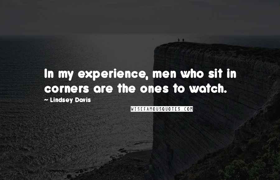 Lindsey Davis Quotes: In my experience, men who sit in corners are the ones to watch.