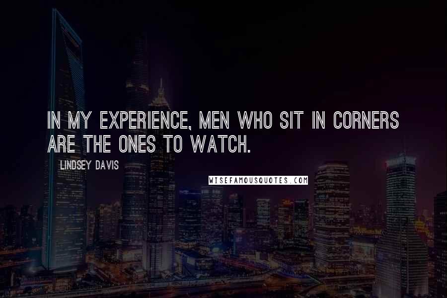 Lindsey Davis Quotes: In my experience, men who sit in corners are the ones to watch.