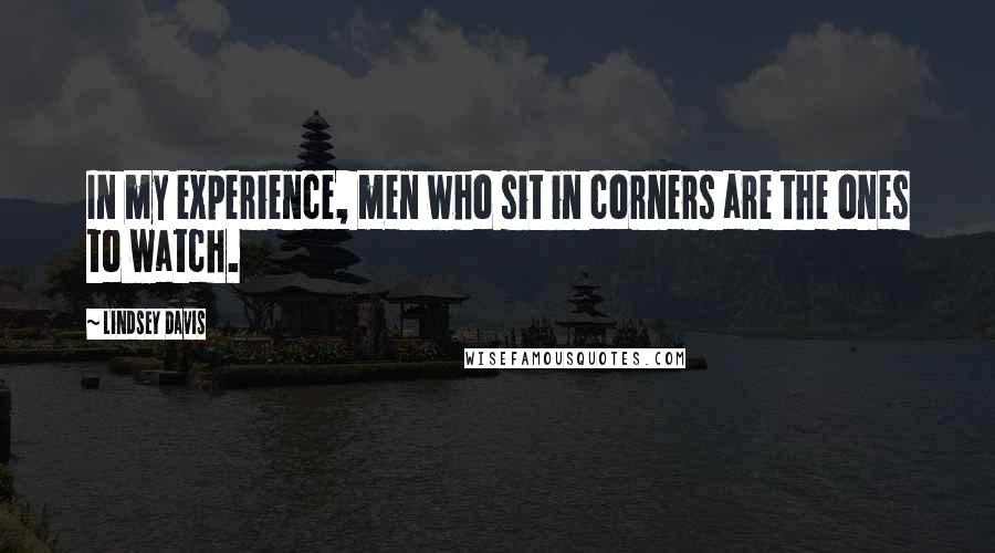 Lindsey Davis Quotes: In my experience, men who sit in corners are the ones to watch.