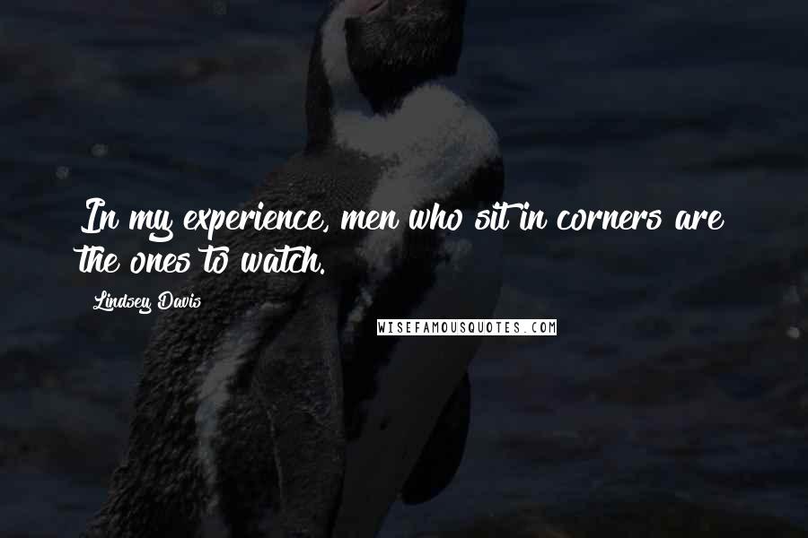 Lindsey Davis Quotes: In my experience, men who sit in corners are the ones to watch.