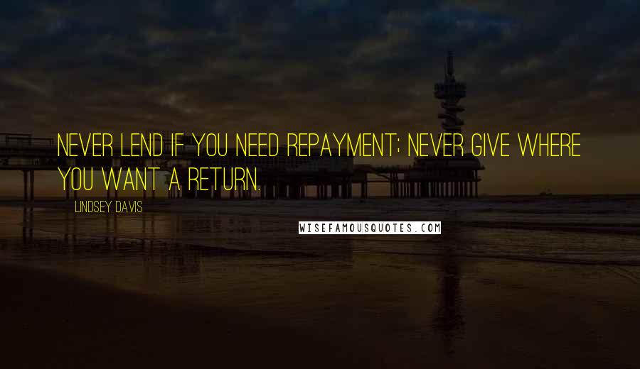 Lindsey Davis Quotes: Never lend if you need repayment; never give where you want a return.