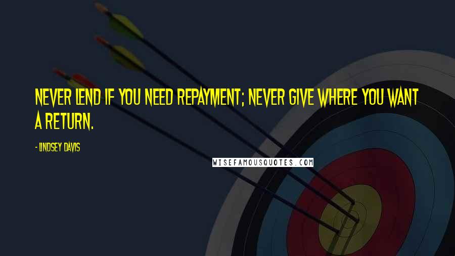 Lindsey Davis Quotes: Never lend if you need repayment; never give where you want a return.