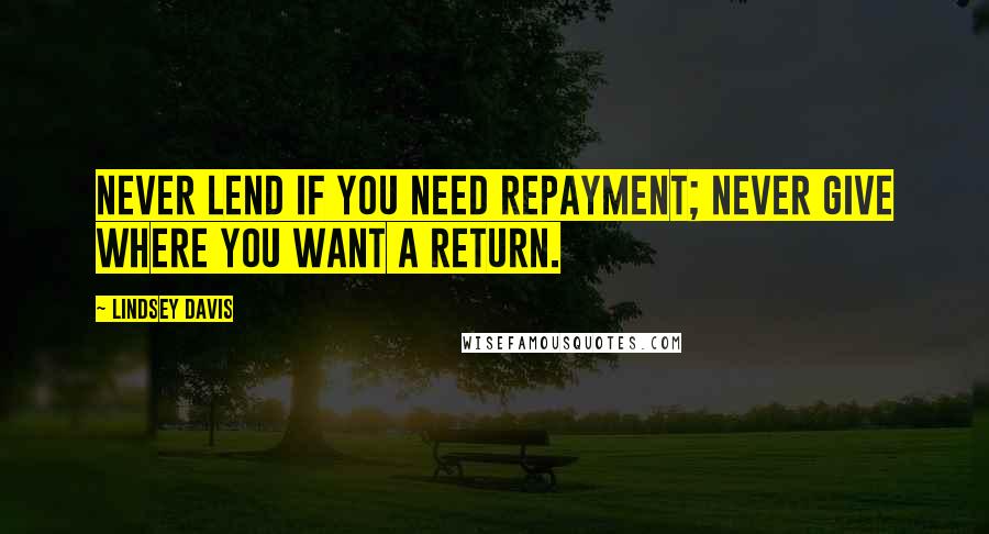 Lindsey Davis Quotes: Never lend if you need repayment; never give where you want a return.