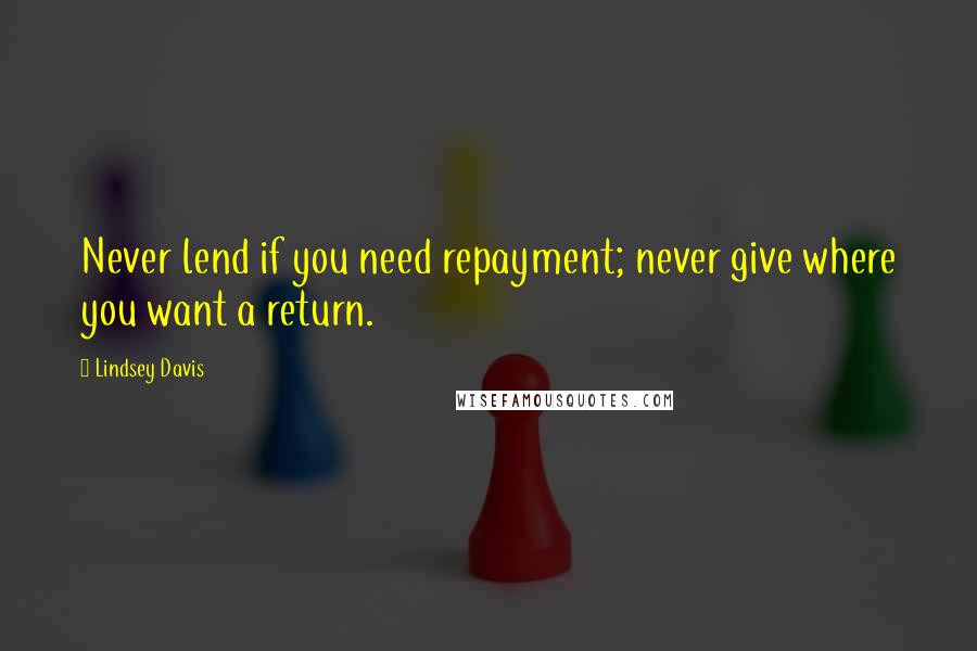 Lindsey Davis Quotes: Never lend if you need repayment; never give where you want a return.