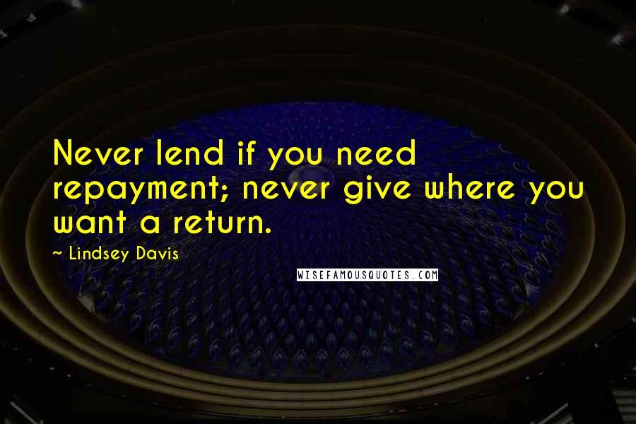 Lindsey Davis Quotes: Never lend if you need repayment; never give where you want a return.