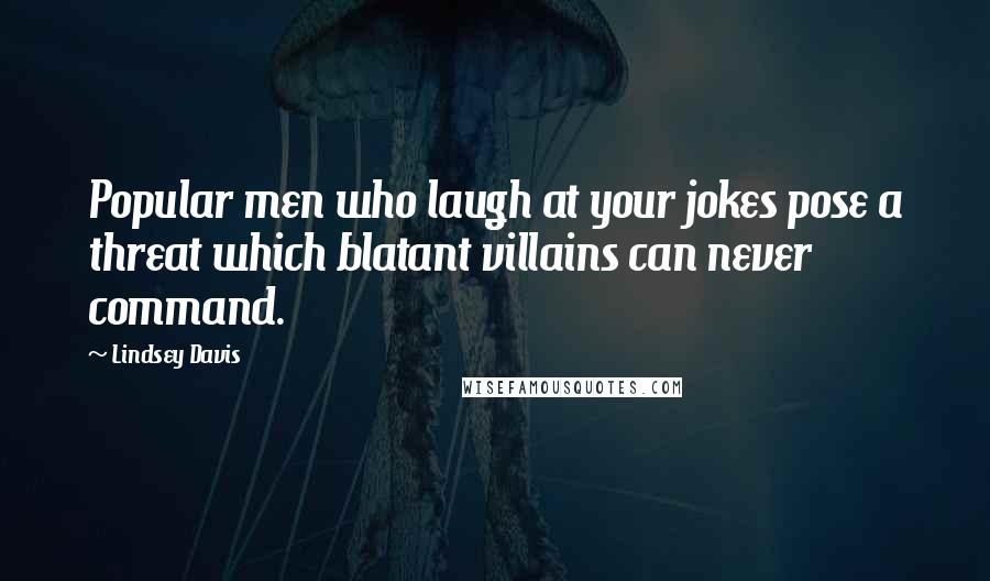 Lindsey Davis Quotes: Popular men who laugh at your jokes pose a threat which blatant villains can never command.