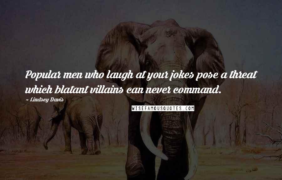 Lindsey Davis Quotes: Popular men who laugh at your jokes pose a threat which blatant villains can never command.