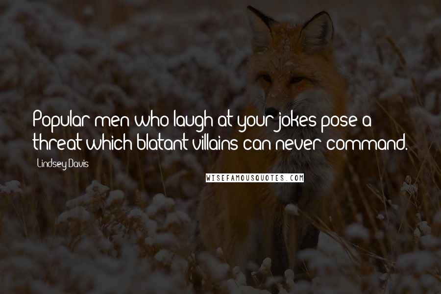 Lindsey Davis Quotes: Popular men who laugh at your jokes pose a threat which blatant villains can never command.