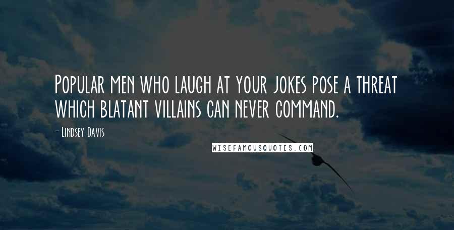 Lindsey Davis Quotes: Popular men who laugh at your jokes pose a threat which blatant villains can never command.