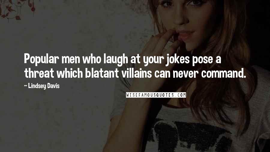 Lindsey Davis Quotes: Popular men who laugh at your jokes pose a threat which blatant villains can never command.