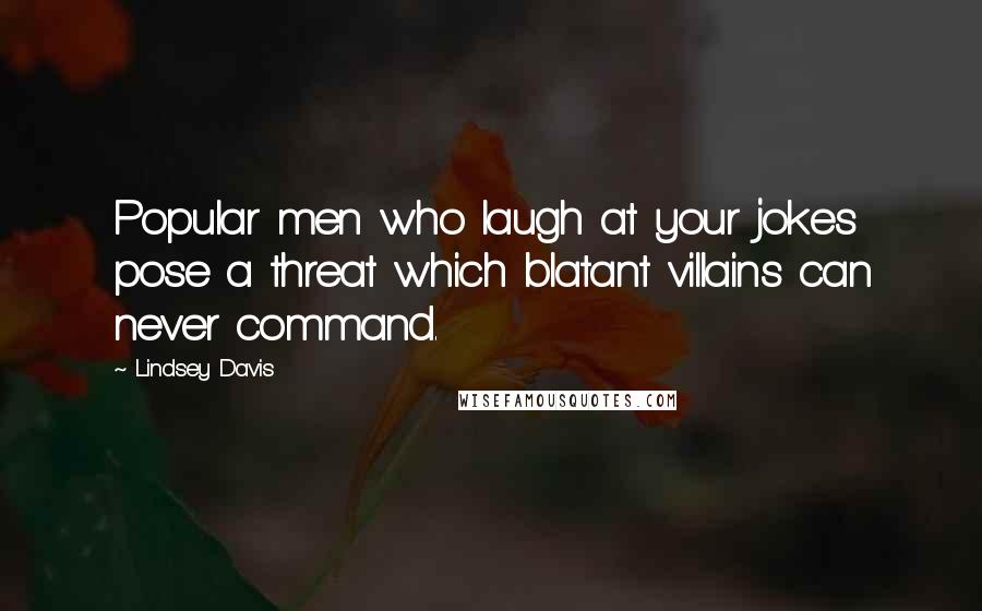 Lindsey Davis Quotes: Popular men who laugh at your jokes pose a threat which blatant villains can never command.