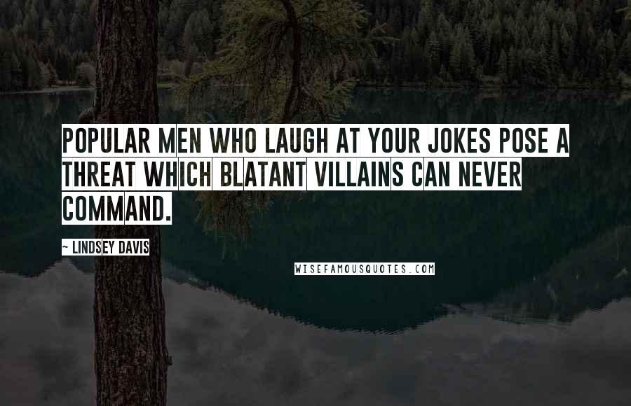 Lindsey Davis Quotes: Popular men who laugh at your jokes pose a threat which blatant villains can never command.
