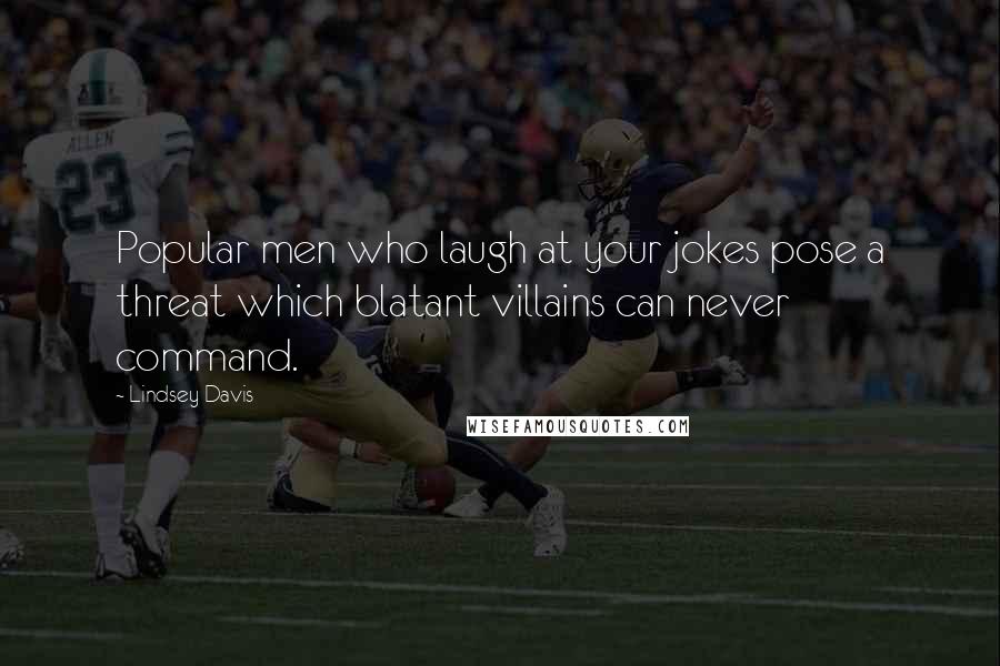 Lindsey Davis Quotes: Popular men who laugh at your jokes pose a threat which blatant villains can never command.