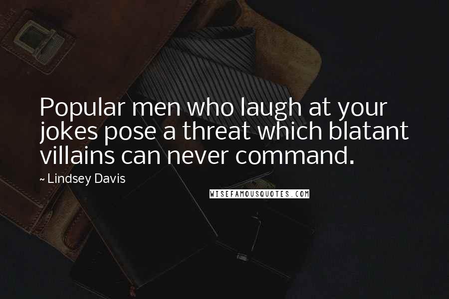 Lindsey Davis Quotes: Popular men who laugh at your jokes pose a threat which blatant villains can never command.
