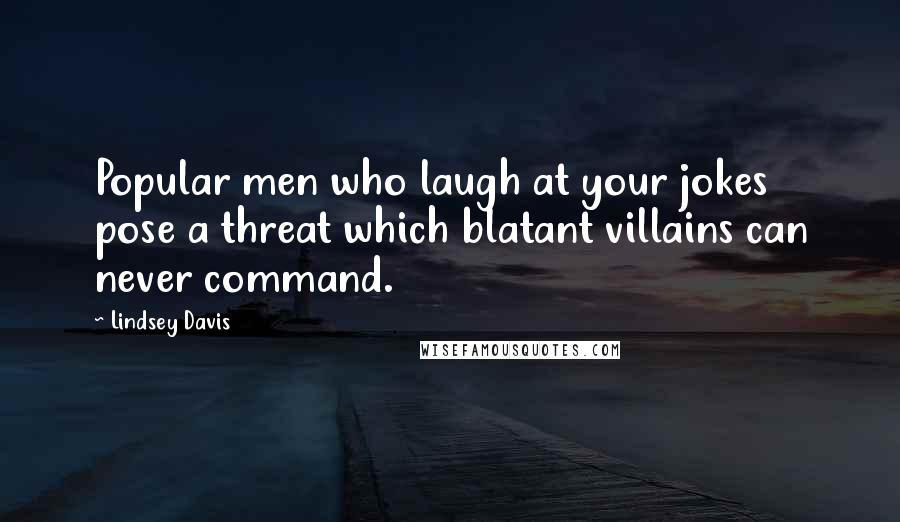 Lindsey Davis Quotes: Popular men who laugh at your jokes pose a threat which blatant villains can never command.