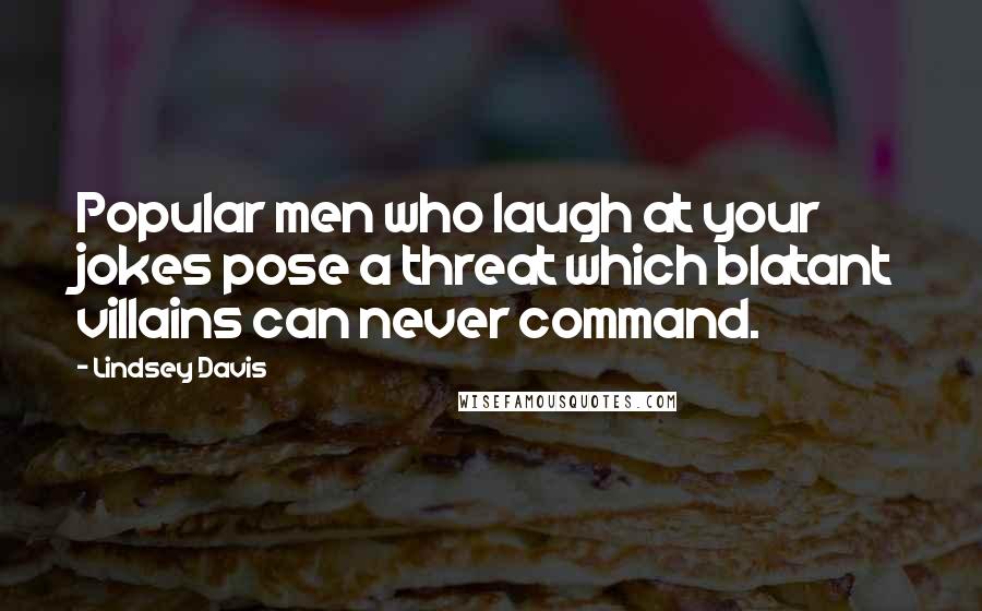Lindsey Davis Quotes: Popular men who laugh at your jokes pose a threat which blatant villains can never command.