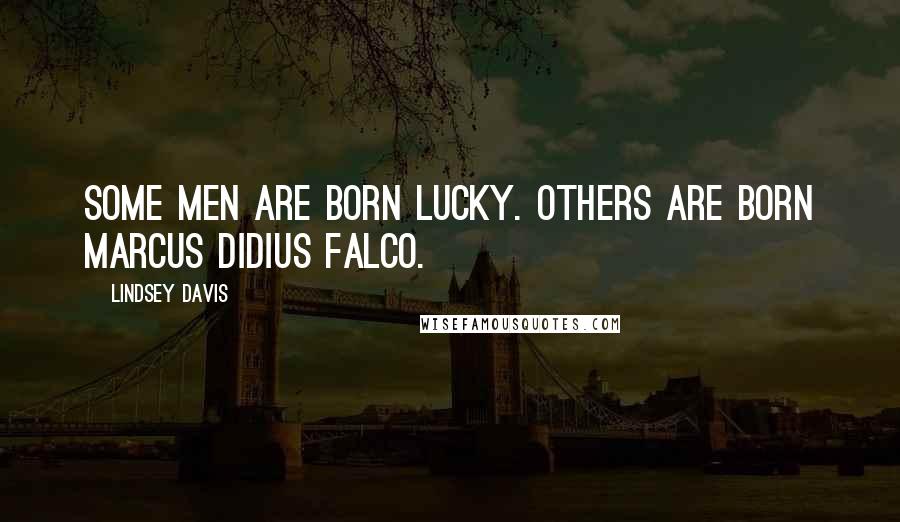 Lindsey Davis Quotes: Some men are born lucky. Others are born Marcus Didius Falco.