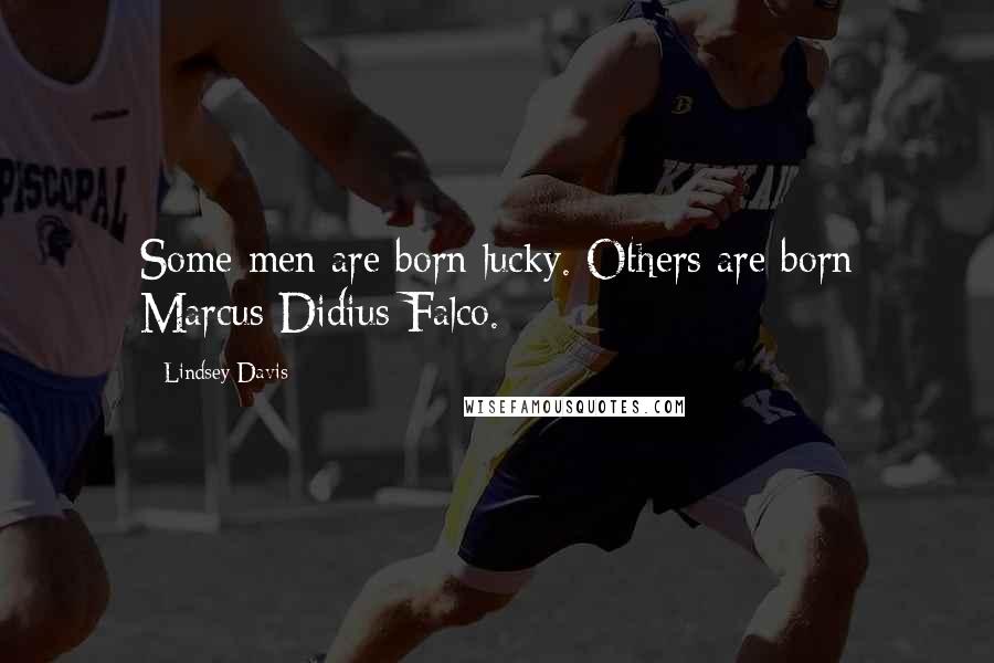 Lindsey Davis Quotes: Some men are born lucky. Others are born Marcus Didius Falco.