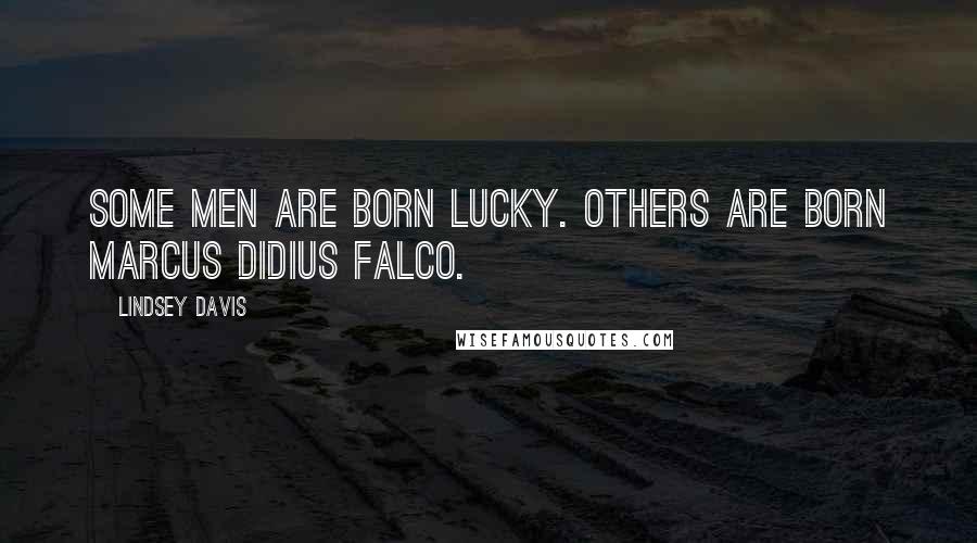 Lindsey Davis Quotes: Some men are born lucky. Others are born Marcus Didius Falco.