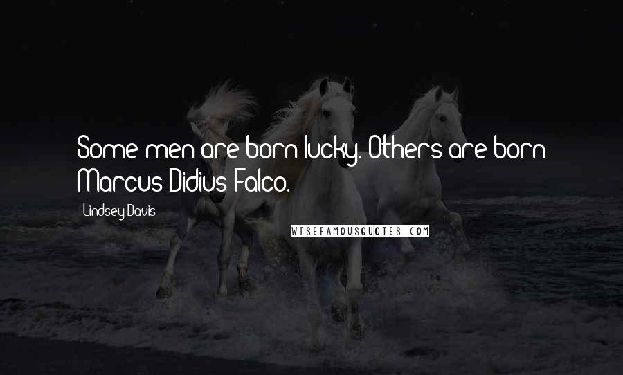 Lindsey Davis Quotes: Some men are born lucky. Others are born Marcus Didius Falco.