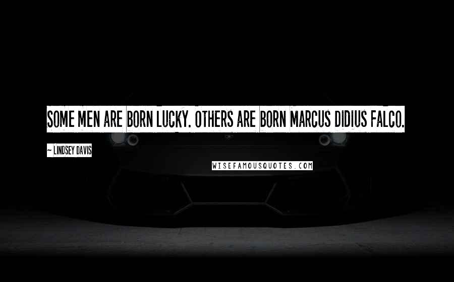 Lindsey Davis Quotes: Some men are born lucky. Others are born Marcus Didius Falco.